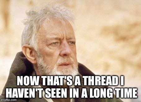 Obi Wan Kenobi Meme | NOW THAT'S A THREAD I HAVEN'T SEEN IN A LONG TIME | image tagged in memes,obi wan kenobi | made w/ Imgflip meme maker