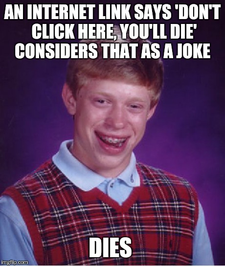 Bad Luck Brian Meme | AN INTERNET LINK SAYS 'DON'T CLICK HERE, YOU'LL DIE' CONSIDERS THAT AS A JOKE DIES | image tagged in memes,bad luck brian | made w/ Imgflip meme maker