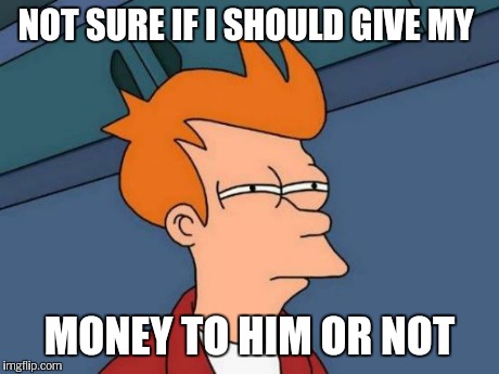 Futurama Fry Meme | NOT SURE IF I SHOULD GIVE MY MONEY TO HIM OR NOT | image tagged in memes,futurama fry | made w/ Imgflip meme maker