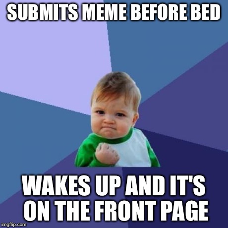 Success Kid | SUBMITS MEME BEFORE BED WAKES UP AND IT'S ON THE FRONT PAGE | image tagged in memes,success kid | made w/ Imgflip meme maker