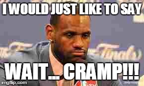 Lebron James | I WOULD JUST LIKE TO SAY WAIT... CRAMP!!! | image tagged in lebron james | made w/ Imgflip meme maker