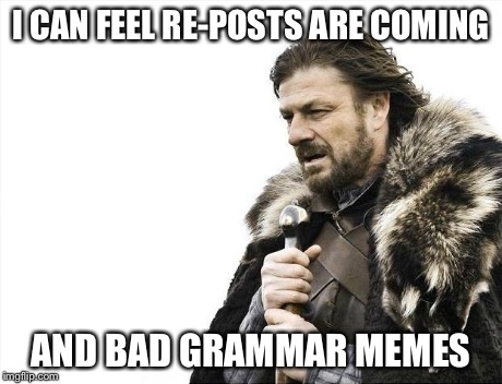 Brace Yourselves X is Coming | I CAN FEEL RE-POSTS ARE COMING AND BAD GRAMMAR MEMES | image tagged in memes,brace yourselves x is coming | made w/ Imgflip meme maker