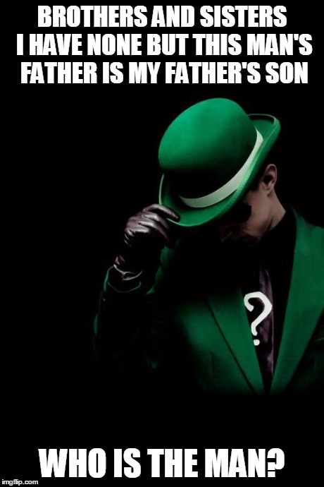 The Riddler | BROTHERS AND SISTERS I HAVE NONE BUT THIS MAN'S FATHER IS MY FATHER'S SON WHO IS THE MAN? | image tagged in the riddler | made w/ Imgflip meme maker