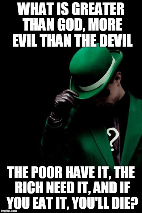 The Riddler | WHAT IS GREATER THAN GOD,MORE EVIL THAN THE DEVIL THE POOR HAVE IT,THE RICH NEED IT,AND IF YOU EAT IT, YOU'LL DIE? | image tagged in the riddler | made w/ Imgflip meme maker