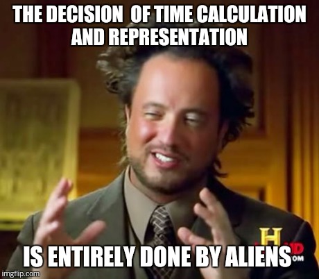 Ancient Aliens Meme | THE DECISION  OF TIME CALCULATION AND REPRESENTATION IS ENTIRELY DONE BY ALIENS | image tagged in memes,ancient aliens | made w/ Imgflip meme maker