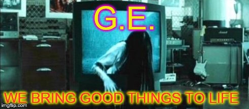 G.E. WE BRING GOOD THINGS TO LIFE | image tagged in the ring | made w/ Imgflip meme maker