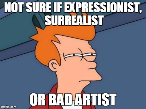 Futurama Fry Meme | NOT SURE IF EXPRESSIONIST, SURREALIST OR BAD ARTIST | image tagged in memes,futurama fry | made w/ Imgflip meme maker