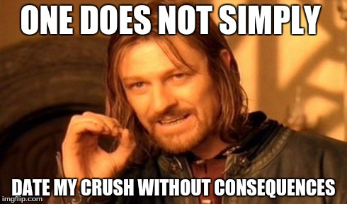One Does Not Simply | ONE DOES NOT SIMPLY DATE MY CRUSH WITHOUT CONSEQUENCES | image tagged in memes,one does not simply | made w/ Imgflip meme maker