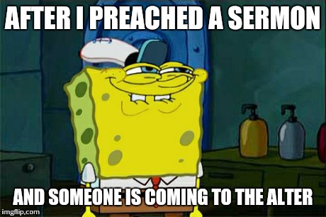 Don't You Squidward Meme | AFTER I PREACHED A SERMON AND SOMEONE IS COMING TO THE ALTER | image tagged in memes,dont you squidward | made w/ Imgflip meme maker