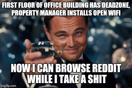 Leonardo Dicaprio Cheers | FIRST FLOOR OF OFFICE BUILDING HAS DEADZONE, PROPERTY MANAGER INSTALLS OPEN WIFI NOW I CAN BROWSE REDDIT WHILE I TAKE A SHIT | image tagged in memes,leonardo dicaprio cheers | made w/ Imgflip meme maker