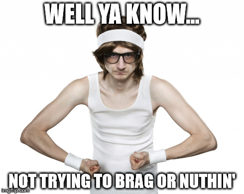 WELL YA KNOW... NOT TRYING TO BRAG OR NUTHIN' | made w/ Imgflip meme maker