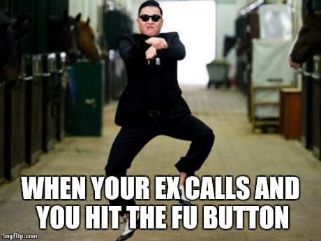 Psy Horse Dance Meme | WHEN YOUR EX CALLS AND YOU HIT THE FU BUTTON | image tagged in memes,psy horse dance | made w/ Imgflip meme maker