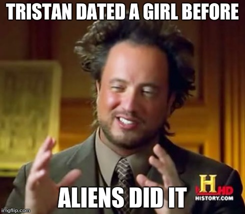 Ancient Aliens | TRISTAN DATED A GIRL BEFORE ALIENS DID IT | image tagged in memes,ancient aliens | made w/ Imgflip meme maker