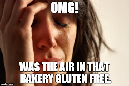First World Problems | OMG! WAS THE AIR IN THAT BAKERY GLUTEN FREE. | image tagged in memes,first world problems | made w/ Imgflip meme maker