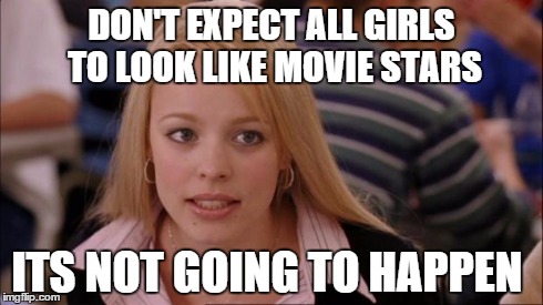 Its Not Going To Happen | DON'T EXPECT ALL GIRLS TO LOOK LIKE MOVIE STARS ITS NOT GOING TO HAPPEN | image tagged in memes,its not going to happen | made w/ Imgflip meme maker