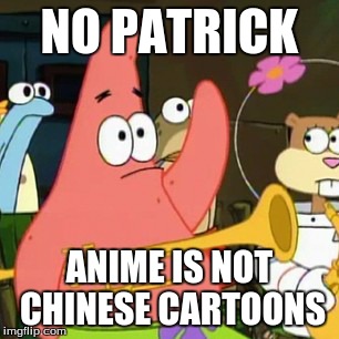 No Patrick Meme | NO PATRICK ANIME IS NOT CHINESE CARTOONS | image tagged in memes,no patrick | made w/ Imgflip meme maker