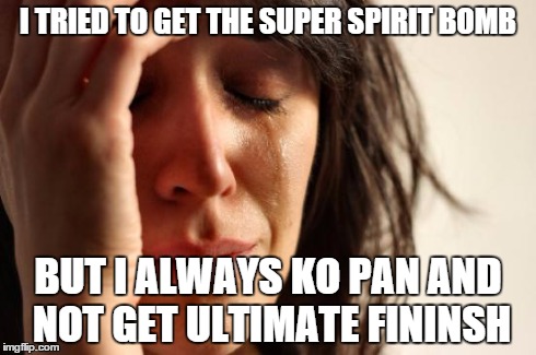 First World Problems | I TRIED TO GET THE SUPER SPIRIT BOMB BUT I ALWAYS KO PAN AND NOT GET ULTIMATE FININSH | image tagged in memes,first world problems | made w/ Imgflip meme maker