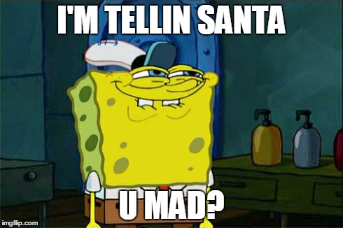 Don't You Squidward | I'M TELLIN SANTA U MAD? | image tagged in memes,dont you squidward | made w/ Imgflip meme maker