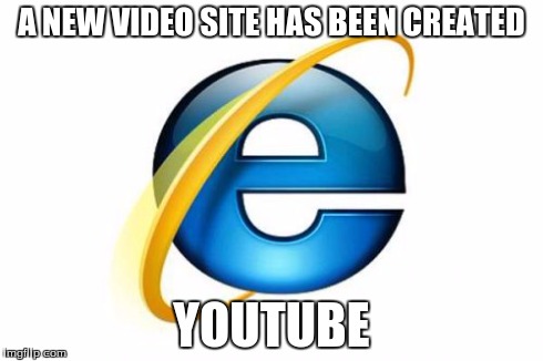 Internet Explorer Meme | A NEW VIDEO SITE HAS BEEN CREATED YOUTUBE | image tagged in memes,internet explorer | made w/ Imgflip meme maker