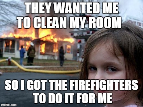 Disaster Girl Meme | THEY WANTED ME TO CLEAN MY ROOM SO I GOT THE FIREFIGHTERS TO DO IT FOR ME | image tagged in memes,disaster girl | made w/ Imgflip meme maker