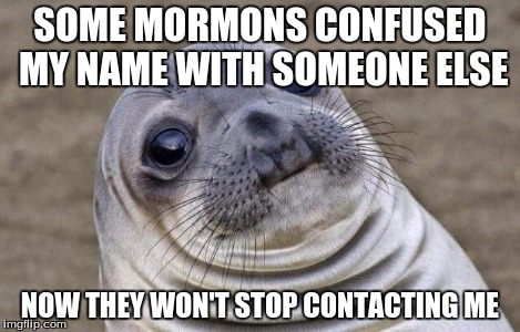 Awkward Moment Sealion Meme | SOME MORMONS CONFUSED MY NAME WITH SOMEONE ELSE NOW THEY WON'T STOP CONTACTING ME | image tagged in memes,awkward moment sealion | made w/ Imgflip meme maker