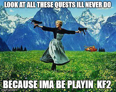 Julie Andrews Machine Guns | LOOK AT ALL THESE QUESTS ILL NEVER DO BECAUSE IMA BE PLAYIN
 KF2 | image tagged in julie andrews machine guns | made w/ Imgflip meme maker
