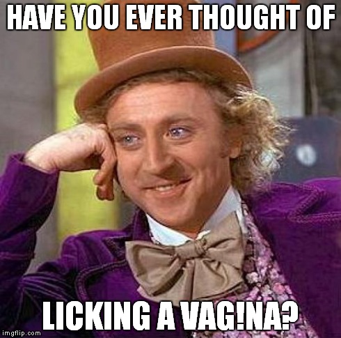 Creepy Condescending Wonka Meme | HAVE YOU EVER THOUGHT OF LICKING A VAG!NA? | image tagged in memes,creepy condescending wonka | made w/ Imgflip meme maker