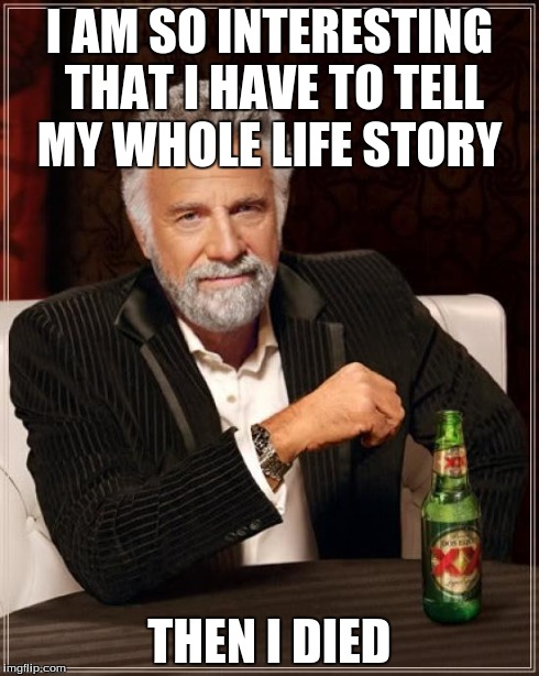 The Most Interesting Man In The World Meme | I AM SO INTERESTING THAT I HAVE TO TELL MY WHOLE LIFE STORY THEN I DIED | image tagged in memes,the most interesting man in the world | made w/ Imgflip meme maker