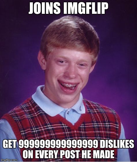 Worst person on imgflip  | JOINS IMGFLIP GET 999999999999999 DISLIKES ON EVERY POST HE MADE | image tagged in memes,bad luck brian | made w/ Imgflip meme maker