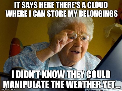 Grandma Finds The Internet Meme | IT SAYS HERE THERE'S A CLOUD WHERE I CAN STORE MY BELONGINGS I DIDN'T KNOW THEY COULD MANIPULATE THE WEATHER YET... | image tagged in memes,grandma finds the internet,icloud,cloud | made w/ Imgflip meme maker