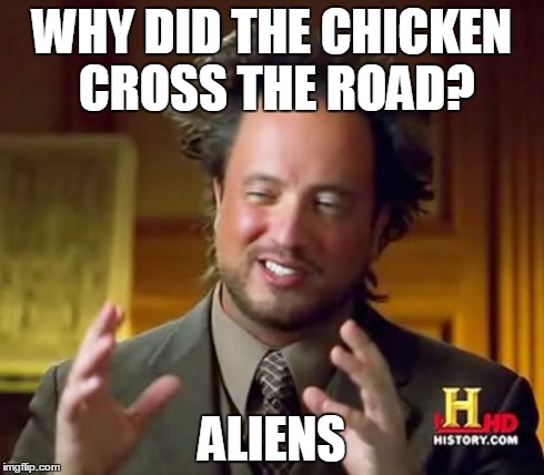 Ancient Aliens Meme | WHY DID THE CHICKEN CROSS THE ROAD? ALIENS | image tagged in memes,ancient aliens | made w/ Imgflip meme maker