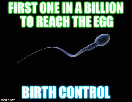 Bad Luck Sperm | FIRST ONE IN A BILLION TO REACH THE EGG BIRTH CONTROL | image tagged in bad luck sperm | made w/ Imgflip meme maker