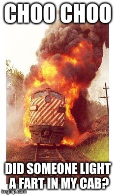 Train on Fire | CHOO CHOO DID SOMEONE LIGHT A FART IN MY CAB? | image tagged in train on fire,funny,train wreck,memes,disaster train,oh my god | made w/ Imgflip meme maker