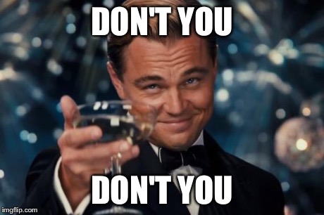 Leonardo Dicaprio Cheers Meme | DON'T YOU DON'T YOU | image tagged in memes,leonardo dicaprio cheers | made w/ Imgflip meme maker