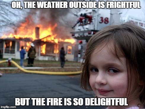 Disaster Girl | OH, THE WEATHER OUTSIDE IS FRIGHTFUL BUT THE FIRE IS SO DELIGHTFUL | image tagged in memes,disaster girl | made w/ Imgflip meme maker