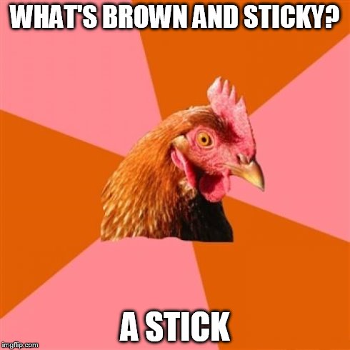 Anti Joke Chicken Meme | WHAT'S BROWN AND STICKY? A STICK | image tagged in memes,anti joke chicken | made w/ Imgflip meme maker