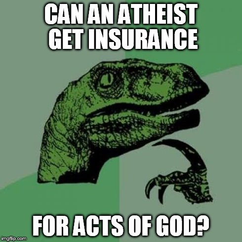 Philosoraptor Meme | CAN AN ATHEIST GET INSURANCE FOR ACTS OF GOD? | image tagged in memes,philosoraptor | made w/ Imgflip meme maker