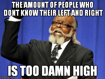 Too Damn High | THE AMOUNT OF PEOPLE WHO DONT KNOW THEIR LEFT AND RIGHT IS TOO DAMN HIGH | image tagged in memes,too damn high | made w/ Imgflip meme maker