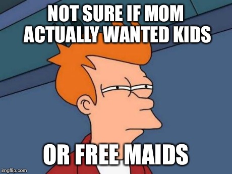 Futurama Fry | NOT SURE IF MOM ACTUALLY WANTED KIDS OR FREE MAIDS | image tagged in memes,futurama fry | made w/ Imgflip meme maker
