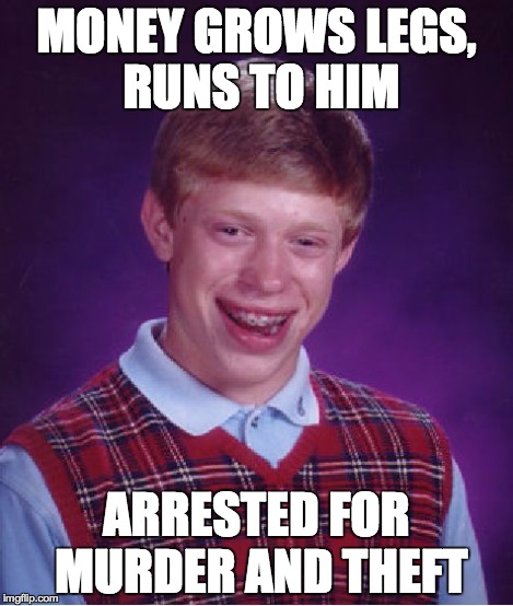 Bad Luck Brian Meme | MONEY GROWS LEGS, RUNS TO HIM ARRESTED FOR MURDER AND THEFT | image tagged in memes,bad luck brian | made w/ Imgflip meme maker
