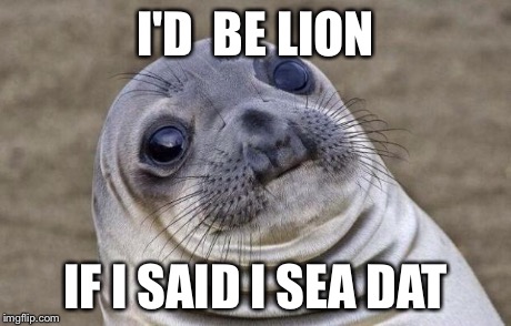 Awkward Moment Sealion Meme | I'D  BE LION IF I SAID I SEA DAT | image tagged in memes,awkward moment sealion | made w/ Imgflip meme maker