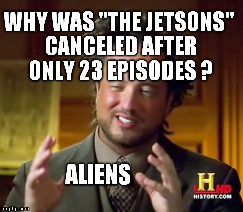 Star Trek was also canceled too early ...hmmm | WHY WAS "THE JETSONS" CANCELED AFTER ONLY 23 EPISODES ? ALIENS | image tagged in memes,ancient aliens | made w/ Imgflip meme maker