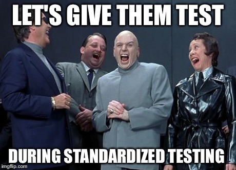 Laughing Villains Meme | LET'S GIVE THEM TEST DURING STANDARDIZED TESTING | image tagged in memes,laughing villains | made w/ Imgflip meme maker