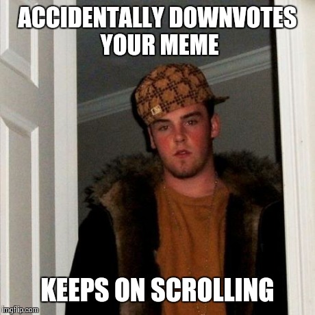 Scumbag Steve | ACCIDENTALLY DOWNVOTES YOUR MEME KEEPS ON SCROLLING | image tagged in memes,scumbag steve | made w/ Imgflip meme maker
