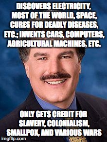 Typical White Guy | DISCOVERS ELECTRICITY, MOST OF THE WORLD, SPACE, CURES FOR DEADLY DISEASES, ETC.; INVENTS CARS, COMPUTERS, AGRICULTURAL MACHINES, ETC. ONLY  | image tagged in typical white guy | made w/ Imgflip meme maker