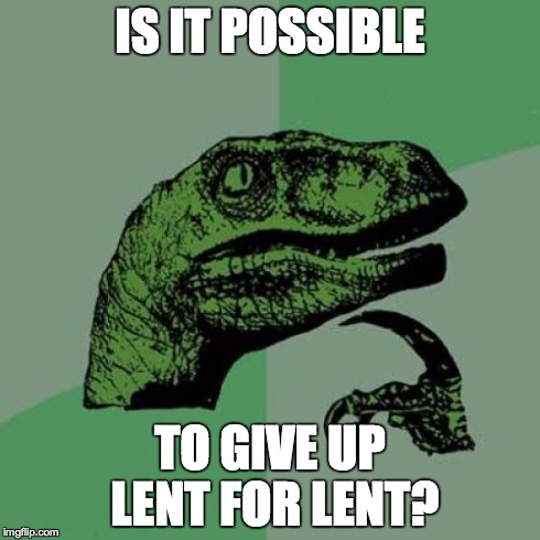 Philosoraptor | IS IT POSSIBLE TO GIVE UP LENT FOR LENT? | image tagged in memes,philosoraptor | made w/ Imgflip meme maker