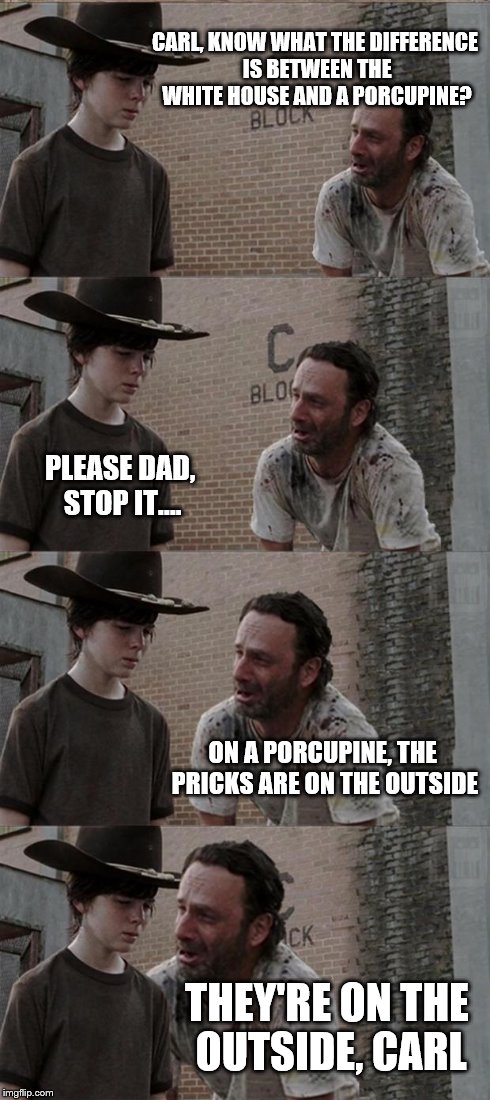 Rick and Carl Long | CARL, KNOW WHAT THE DIFFERENCE IS BETWEEN THE WHITE HOUSE AND A PORCUPINE? PLEASE DAD, STOP IT.... ON A PORCUPINE, THE PRICKS ARE ON THE OUT | image tagged in memes,rick and carl long | made w/ Imgflip meme maker
