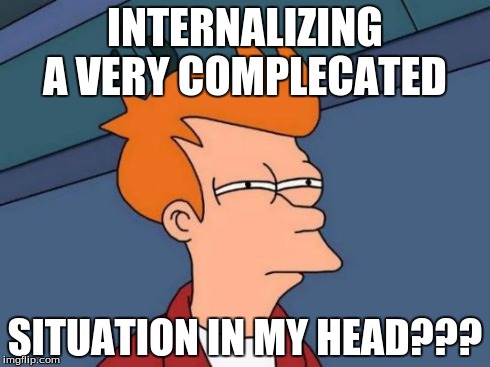 Futurama Fry | INTERNALIZING A VERY COMPLECATED SITUATION IN MY HEAD??? | image tagged in memes,futurama fry | made w/ Imgflip meme maker