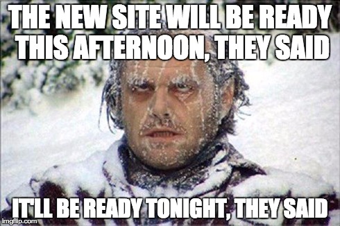 frozen jack | THE NEW SITE WILL BE READY THIS AFTERNOON, THEY SAID IT'LL BE READY TONIGHT, THEY SAID | image tagged in frozen jack | made w/ Imgflip meme maker