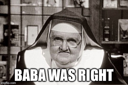Frowning Nun Meme | BABA WAS RIGHT | image tagged in memes,frowning nun | made w/ Imgflip meme maker